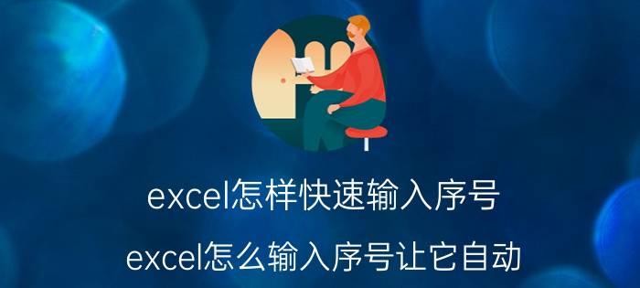 excel怎样快速输入序号 excel怎么输入序号让它自动？